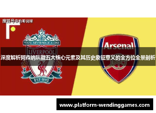深度解析阿森纳队徽五大核心元素及其历史象征意义的全方位全景剖析