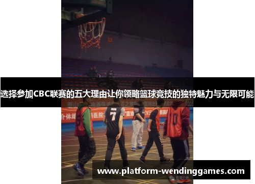 选择参加CBC联赛的五大理由让你领略篮球竞技的独特魅力与无限可能