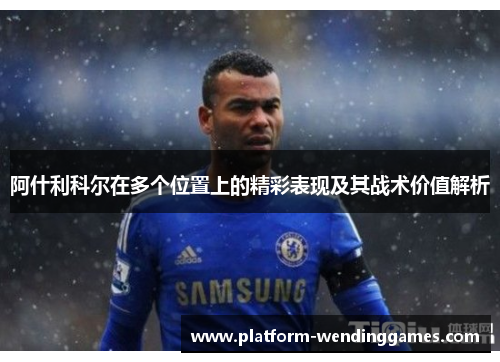 阿什利科尔在多个位置上的精彩表现及其战术价值解析