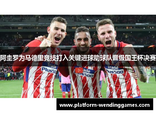 阿圭罗为马德里竞技打入关键进球助球队晋级国王杯决赛