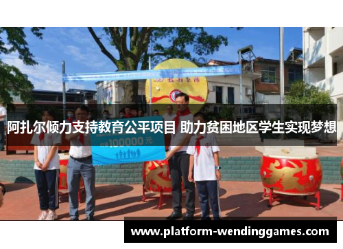 阿扎尔倾力支持教育公平项目 助力贫困地区学生实现梦想