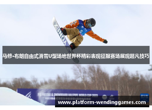 马修·布朗自由式滑雪U型场地世界杯精彩表现征服赛场展现超凡技巧