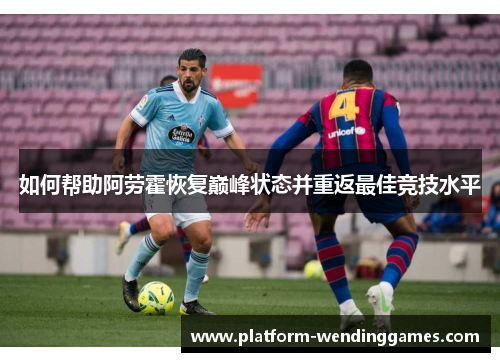 如何帮助阿劳霍恢复巅峰状态并重返最佳竞技水平