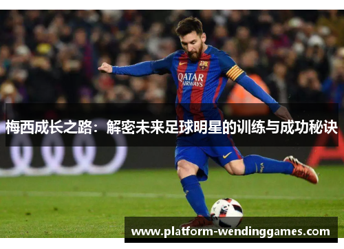 梅西成长之路：解密未来足球明星的训练与成功秘诀